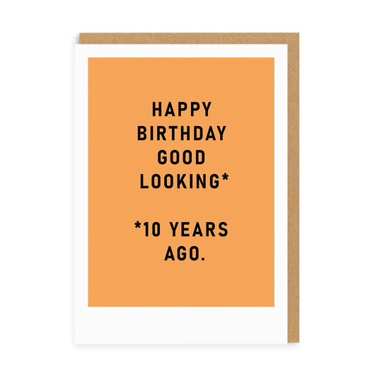 Sustainable greeting card with an orange background and black text: Happy Birthday Good Looking* *10 Years Ago. Perfect for fans of Barry Dunstalls humour.