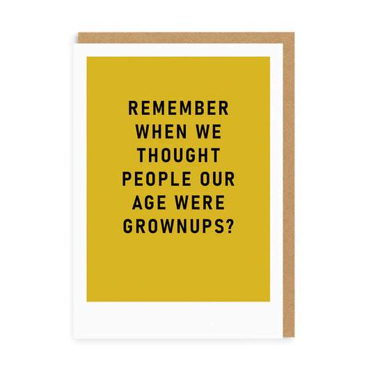 Grown Ups Greeting Card on a bright yellow background with the humorous design: REMEMBER WHEN WE THOUGHT PEOPLE OUR AGE WERE GROWN-UPS? A playful nod to adulting for those who still feel like children at heart.